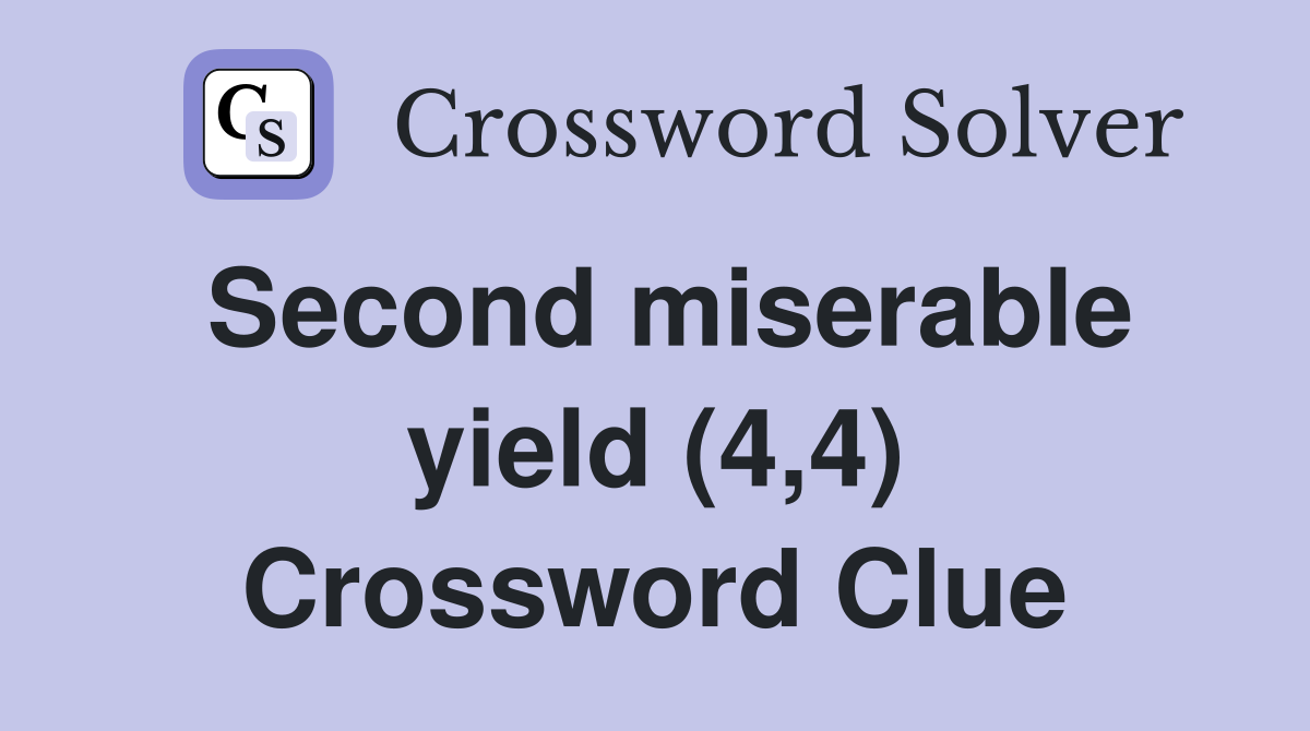 Second miserable yield (4,4) Crossword Clue