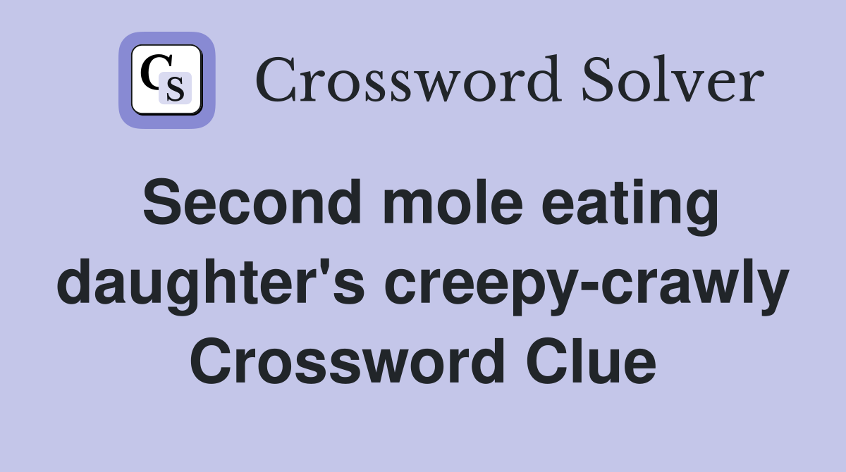 Second mole eating daughter's creepy-crawly Crossword Clue