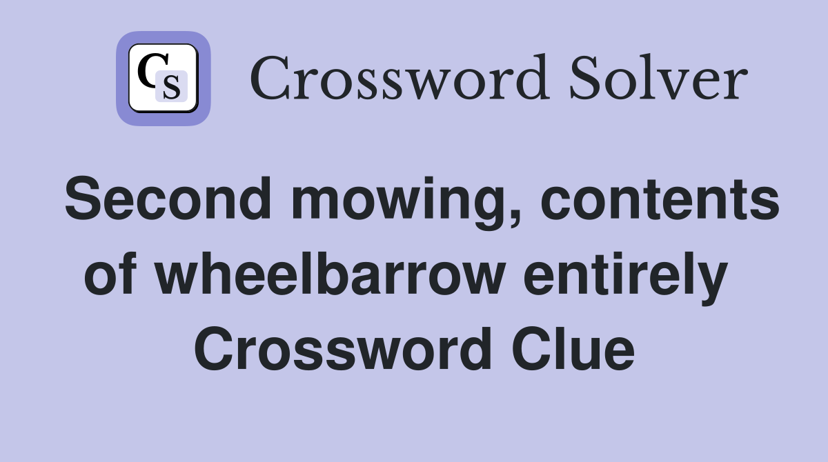 Second mowing, contents of wheelbarrow entirely  Crossword Clue