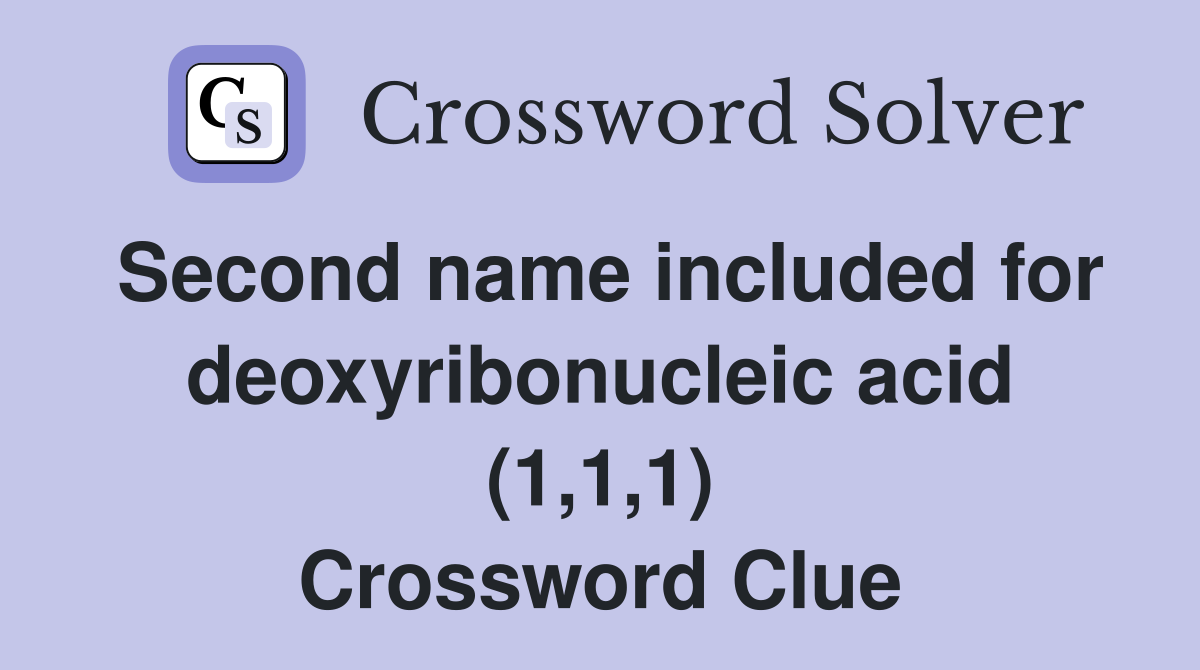 Second name included for deoxyribonucleic acid (1,1,1) Crossword Clue
