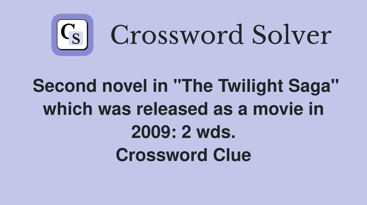 Second novel in "The Twilight Saga" which was released as a movie in 2009: 2 wds. Crossword Clue