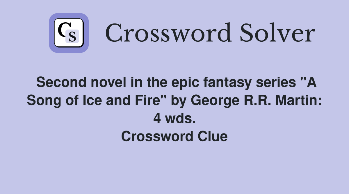 Second novel in the epic fantasy series "A Song of Ice and Fire" by George R.R. Martin: 4 wds. Crossword Clue