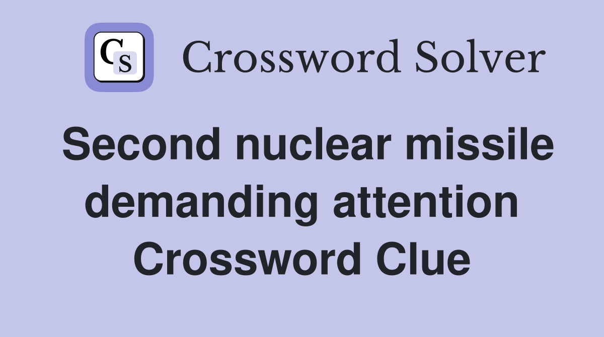 Second nuclear missile demanding attention Crossword Clue