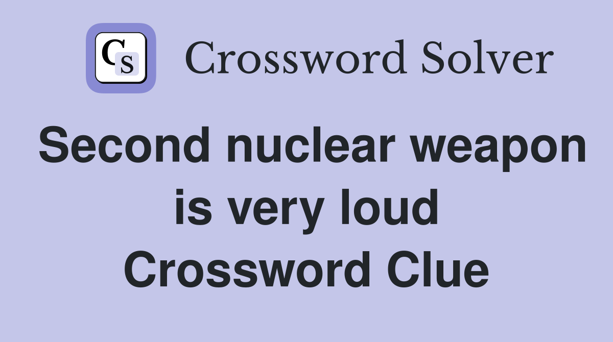 Second nuclear weapon is very loud Crossword Clue