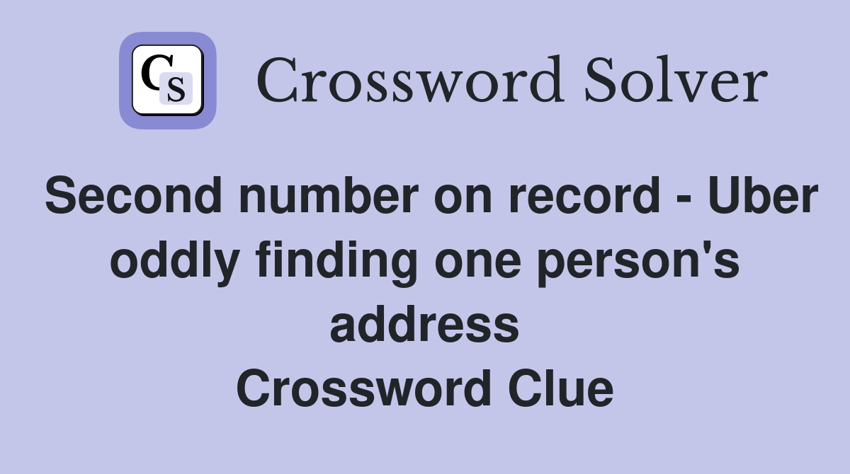 Second number on record - Uber oddly finding one person's address Crossword Clue
