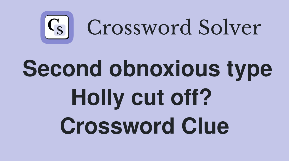 Second obnoxious type Holly cut off?  Crossword Clue