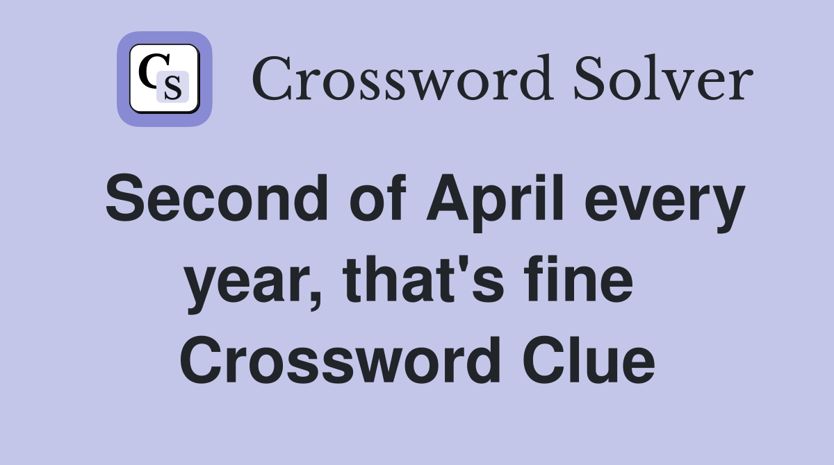 Second of April every year, that's fine  Crossword Clue