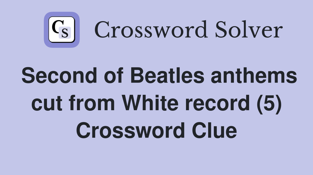 Second of Beatles anthems cut from White record (5) Crossword Clue