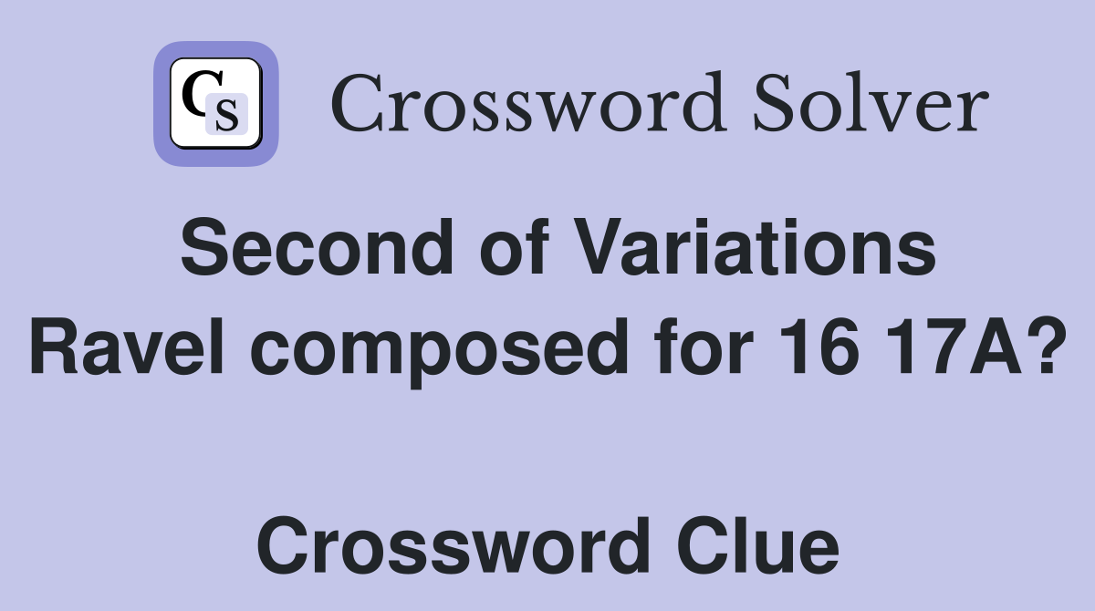 Second of Variations Ravel composed for 16 17A?  Crossword Clue
