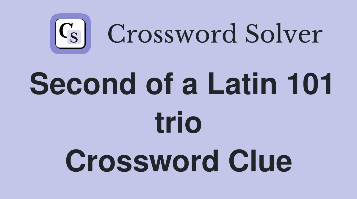 Second of a Latin 101 trio Crossword Clue