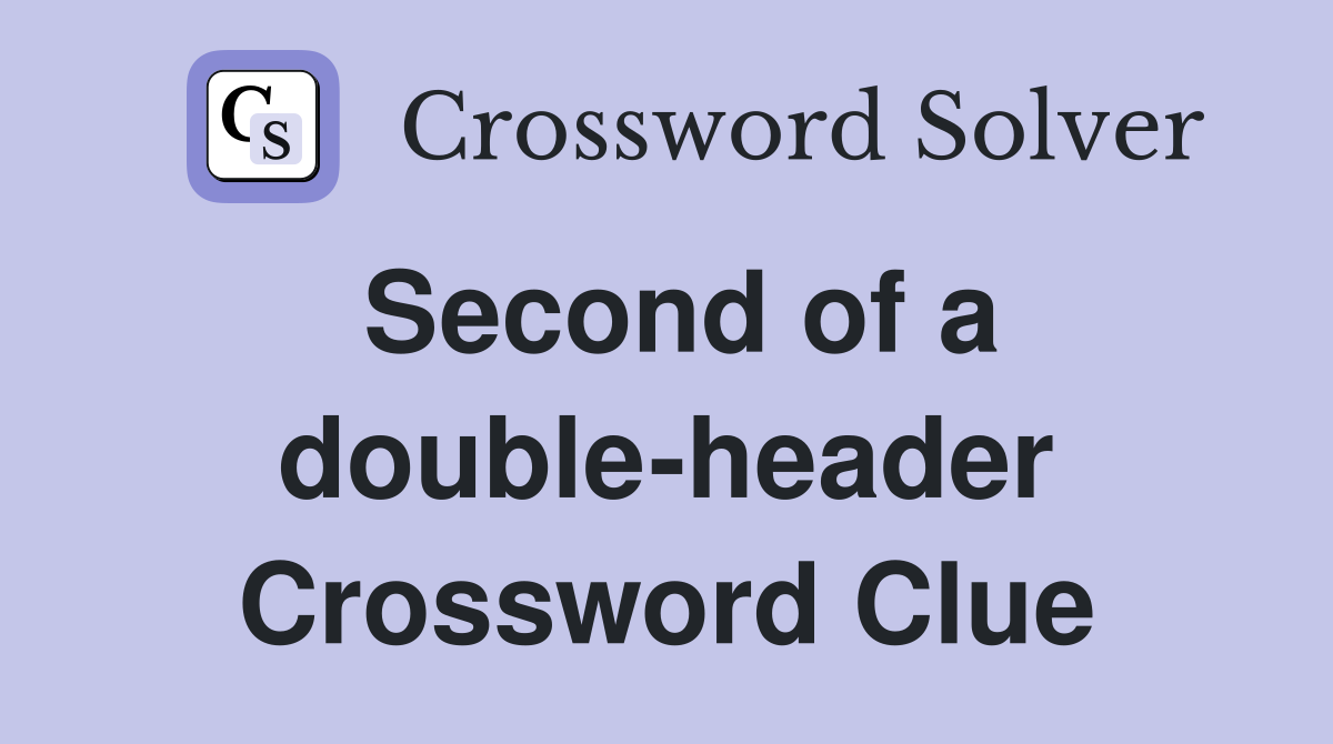 Second of a double-header Crossword Clue