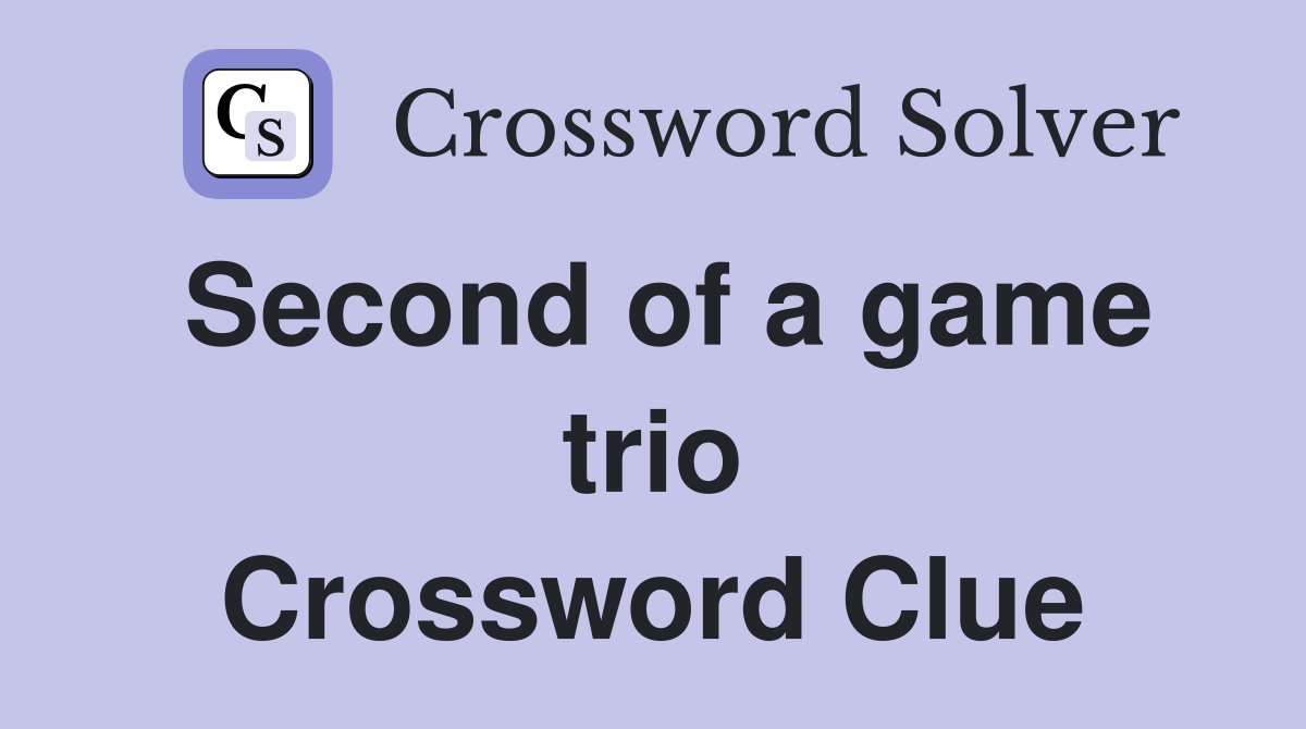 Second of a game trio Crossword Clue