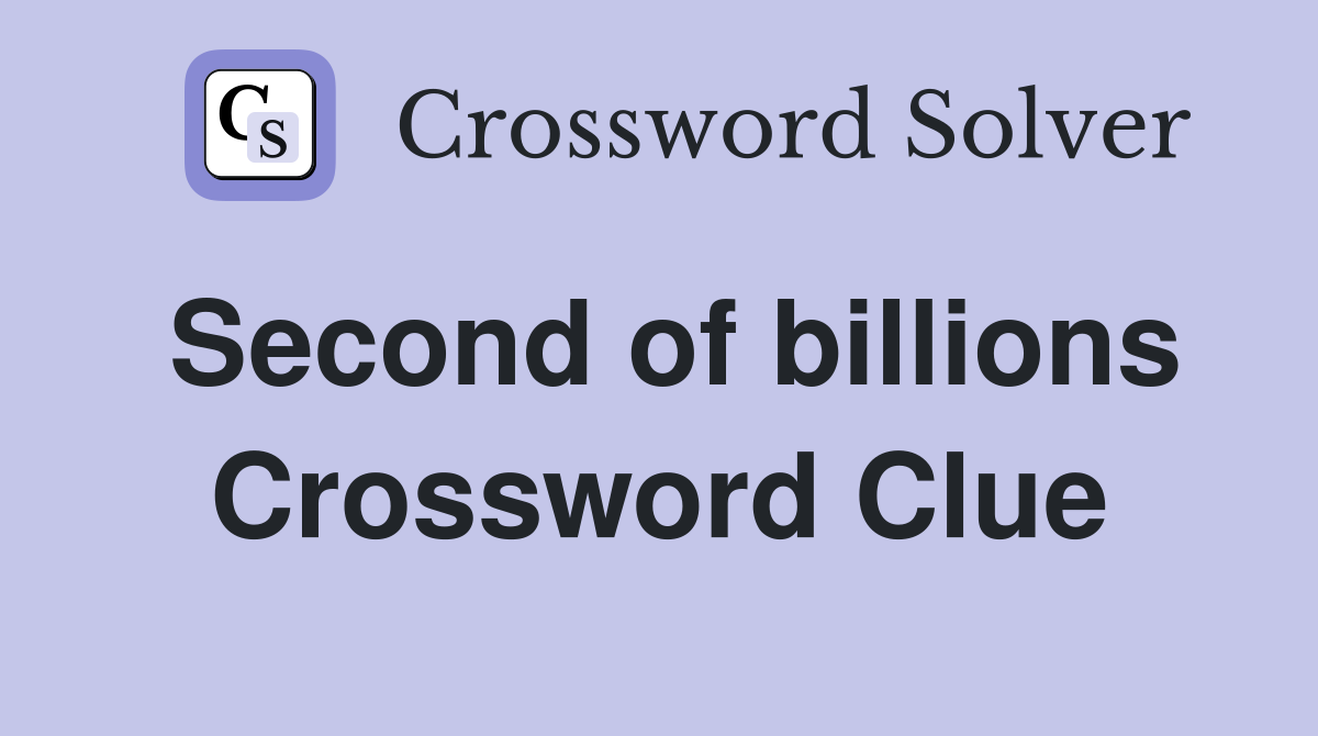 Second of billions Crossword Clue