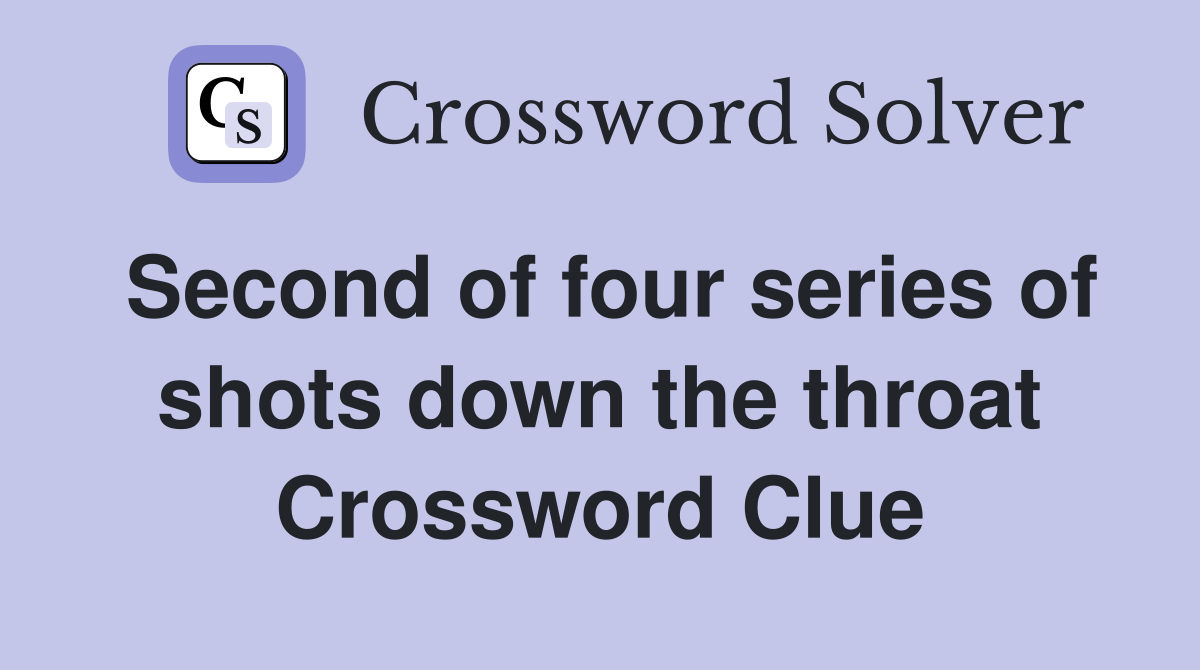 Second of four series of shots down the throat Crossword Clue