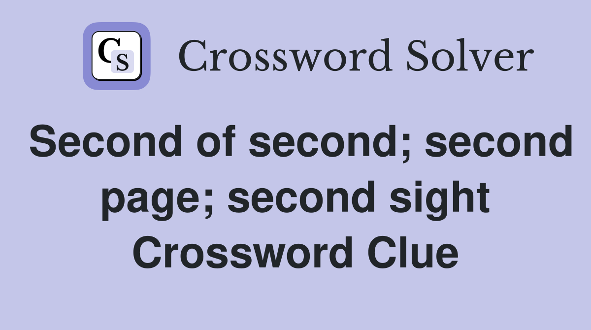 Second of second; second page; second sight Crossword Clue