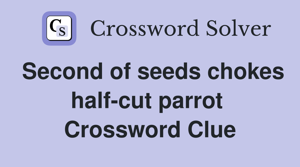 Second of seeds chokes half-cut parrot  Crossword Clue