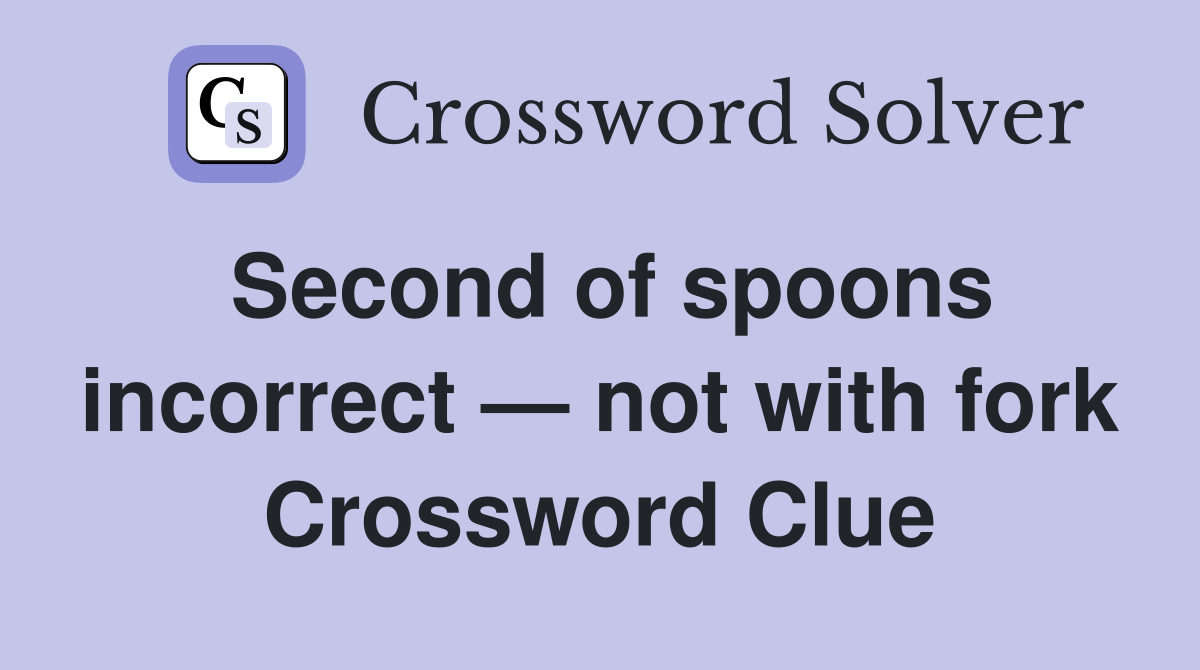 Second of spoons incorrect — not with fork Crossword Clue