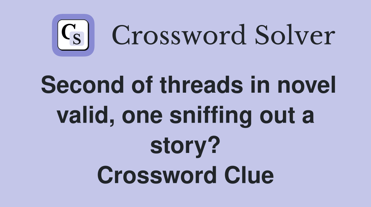 Second of threads in novel valid, one sniffing out a story? Crossword Clue
