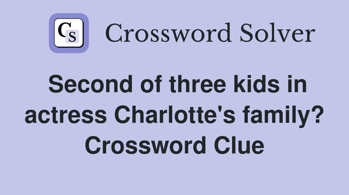 Second of three kids in actress Charlotte's family? Crossword Clue