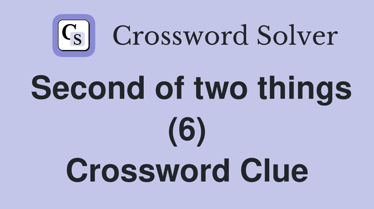 Second of two things (6) Crossword Clue