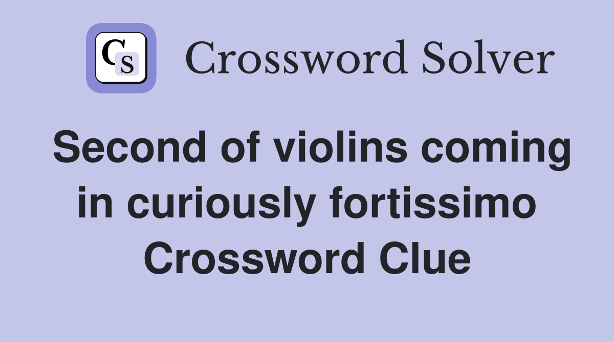 Second of violins coming in curiously fortissimo Crossword Clue