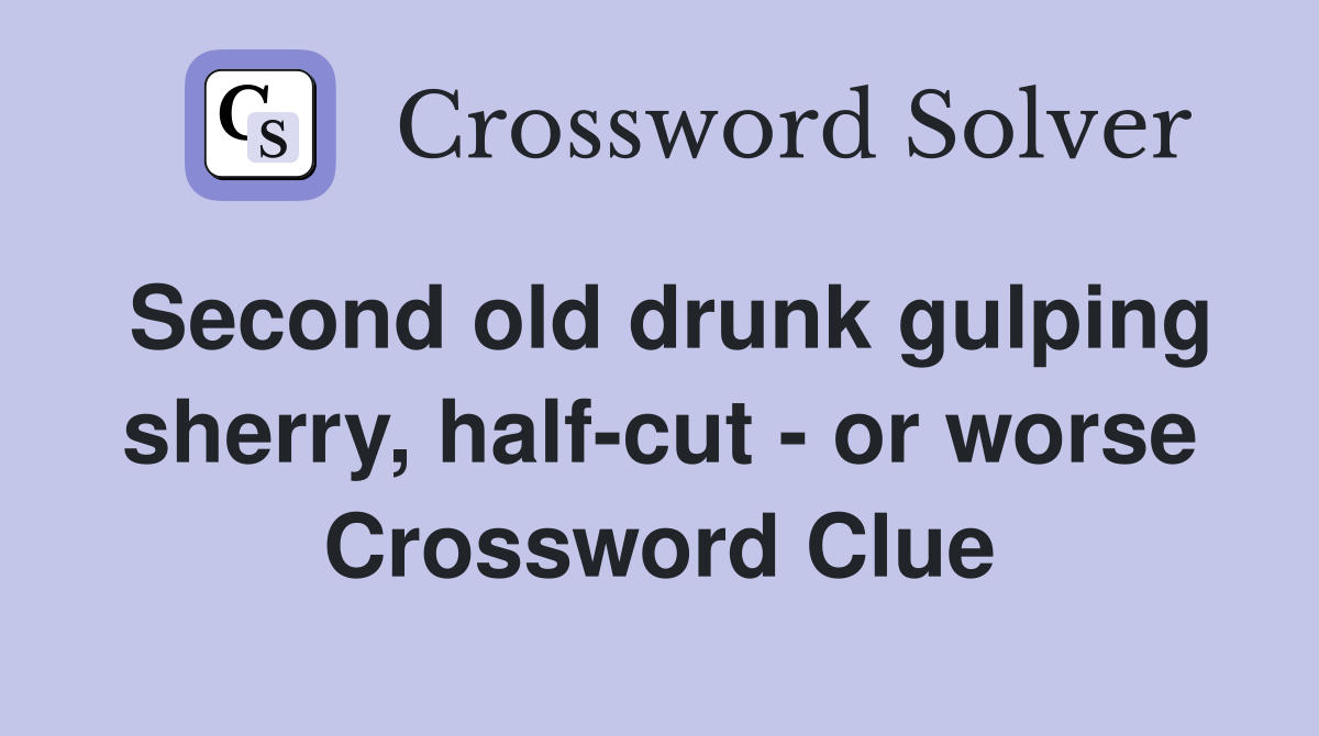 Second old drunk gulping sherry, half-cut - or worse Crossword Clue