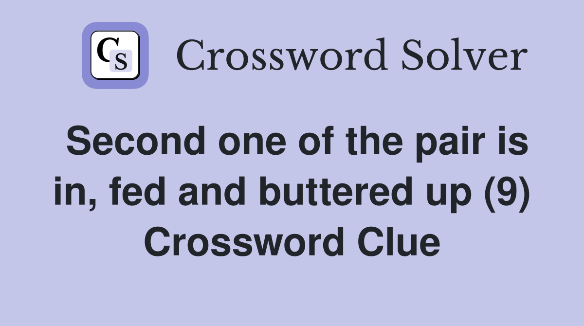 Second one of the pair is in, fed and buttered up (9) Crossword Clue