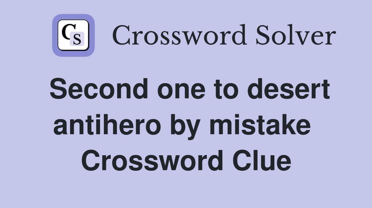 Second one to desert antihero by mistake  Crossword Clue