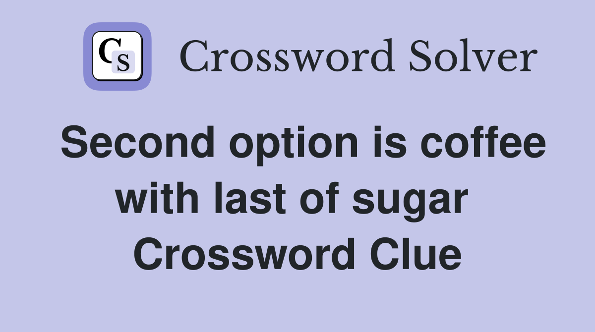 Second option is coffee with last of sugar  Crossword Clue