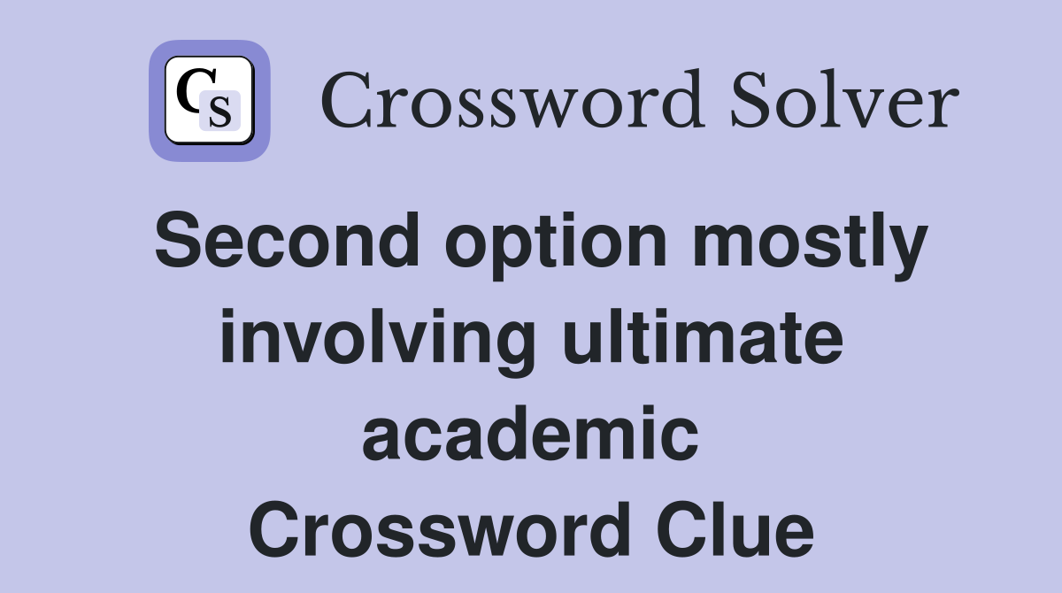 Second option mostly involving ultimate academic Crossword Clue