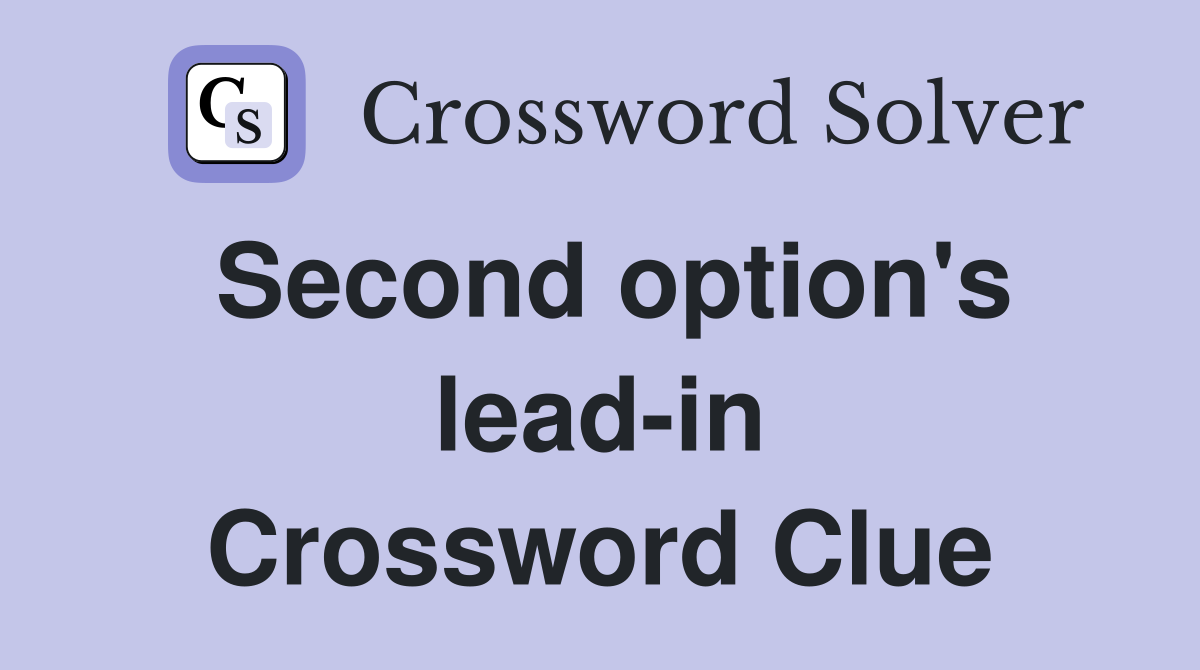 Second option's lead-in Crossword Clue