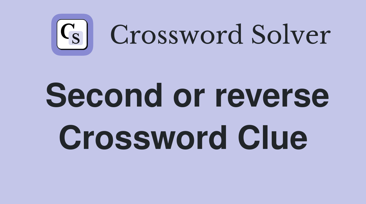 Second or reverse Crossword Clue