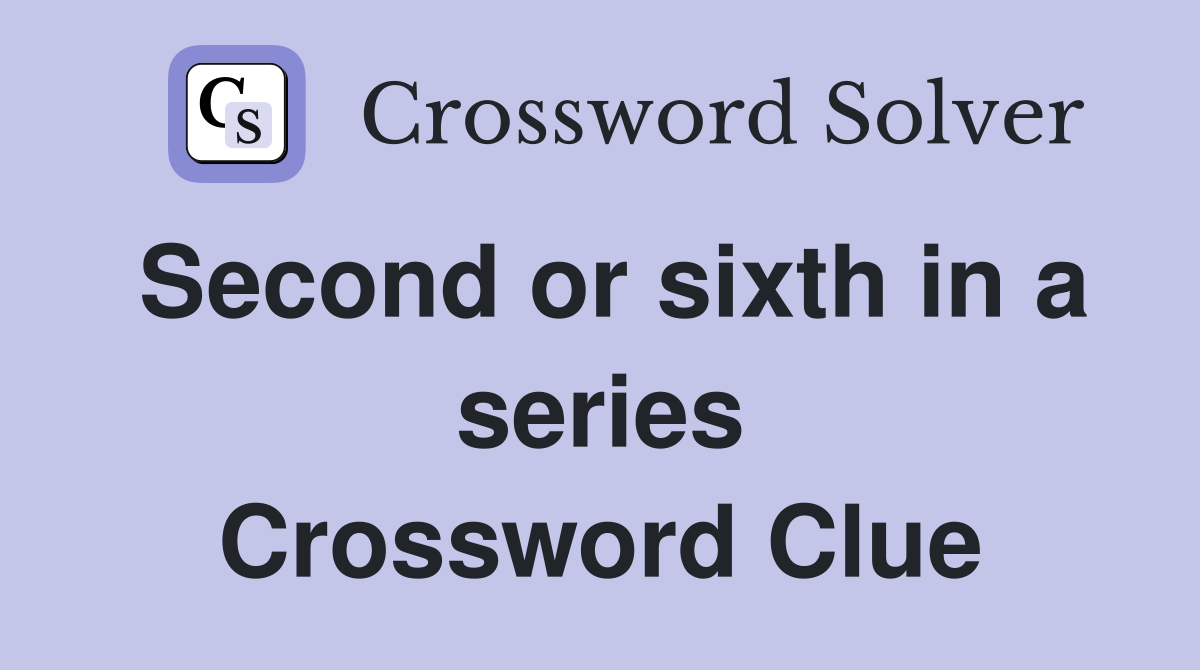 Second or sixth in a series Crossword Clue
