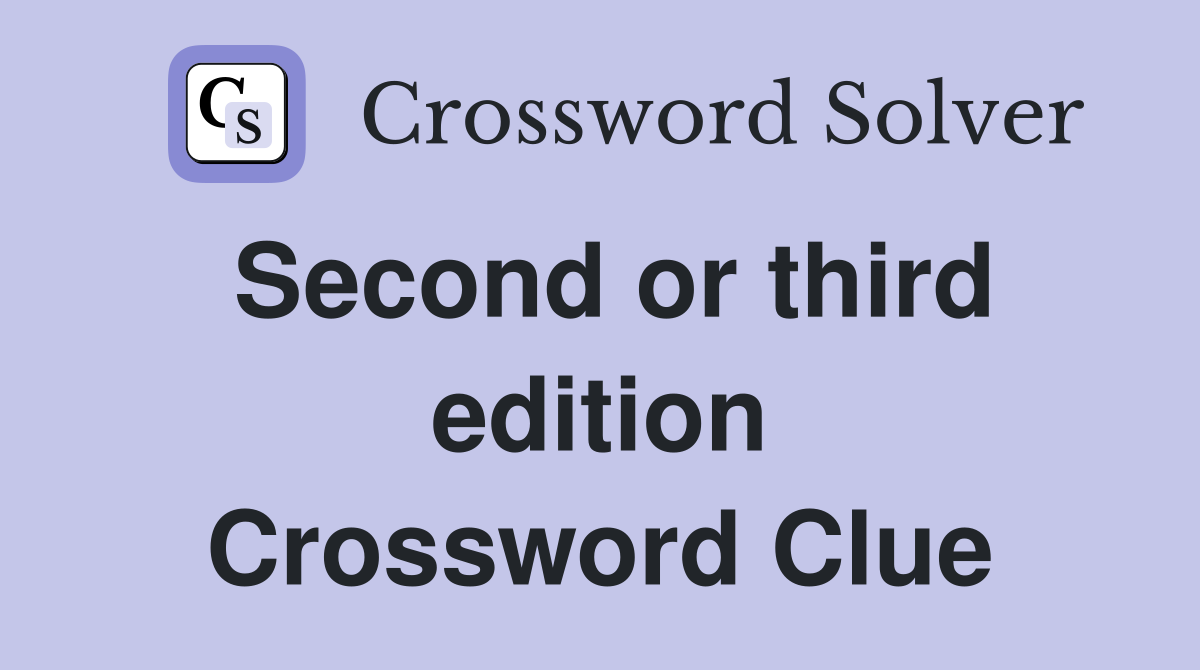 Second or third edition Crossword Clue