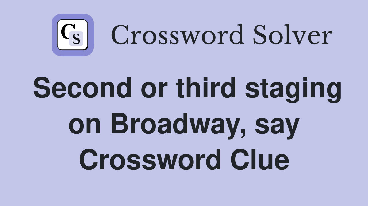 Second or third staging on Broadway, say Crossword Clue