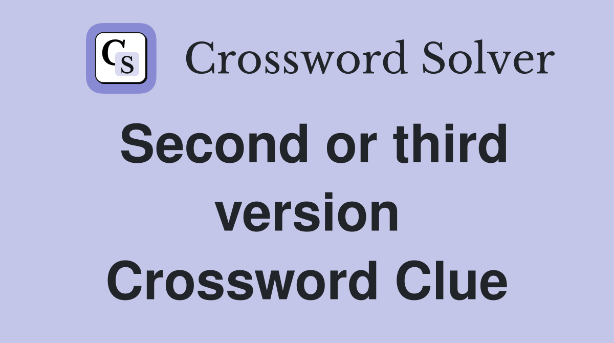 Second or third version Crossword Clue