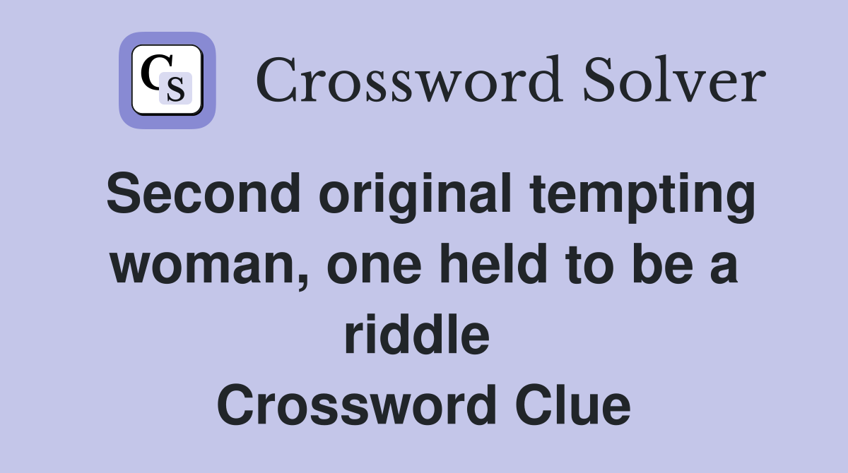 Second original tempting woman, one held to be a riddle  Crossword Clue