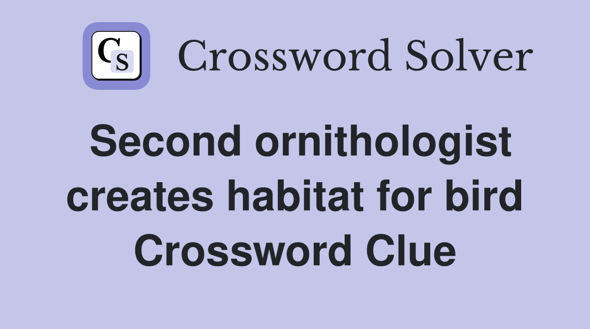Second ornithologist creates habitat for bird Crossword Clue