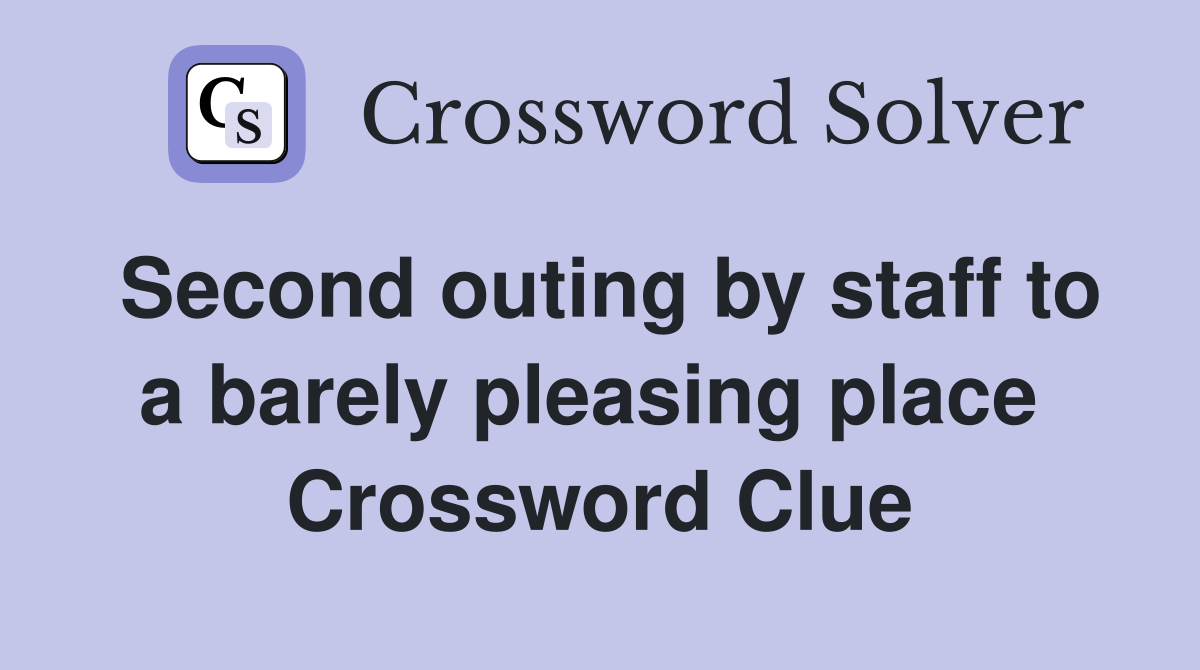 Second outing by staff to a barely pleasing place  Crossword Clue