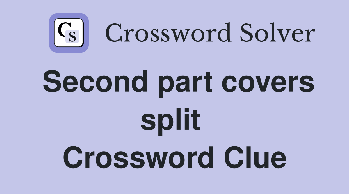 Second part covers split  Crossword Clue