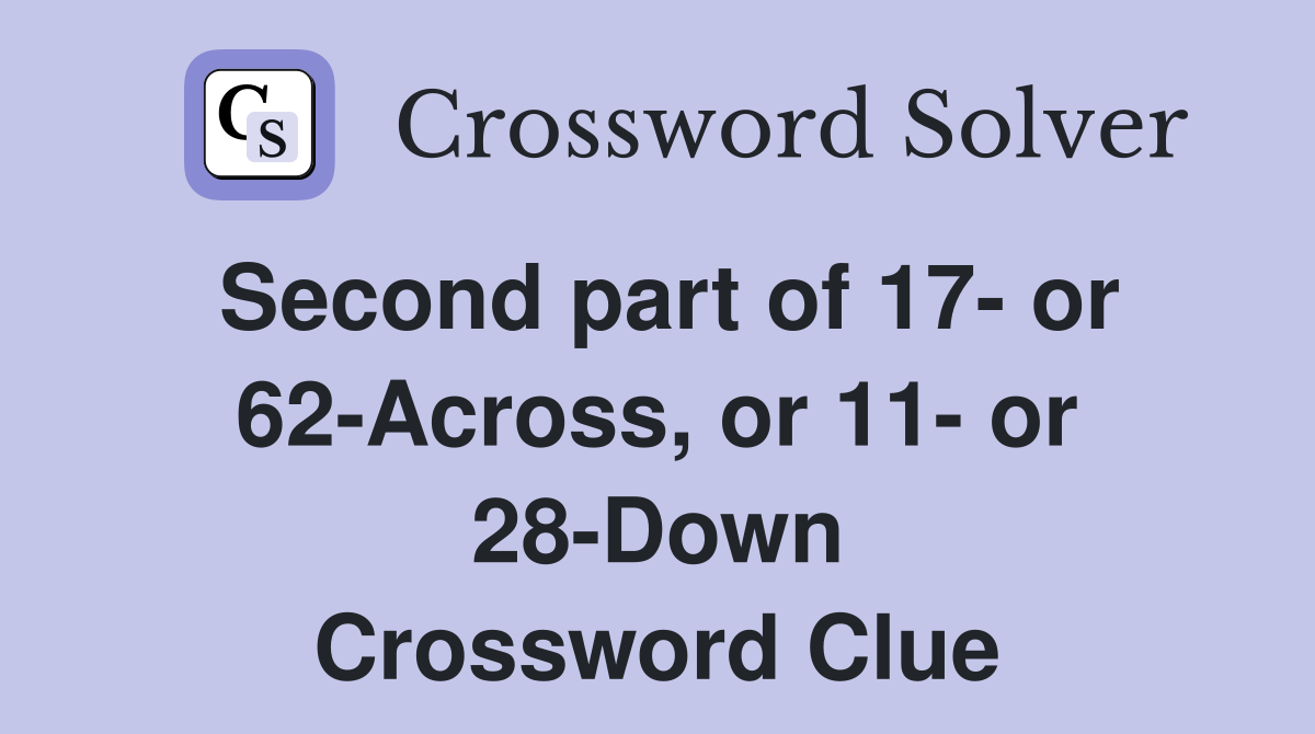 Second part of 17- or 62-Across, or 11- or 28-Down Crossword Clue