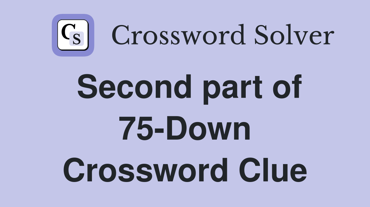 Second part of 75-Down Crossword Clue