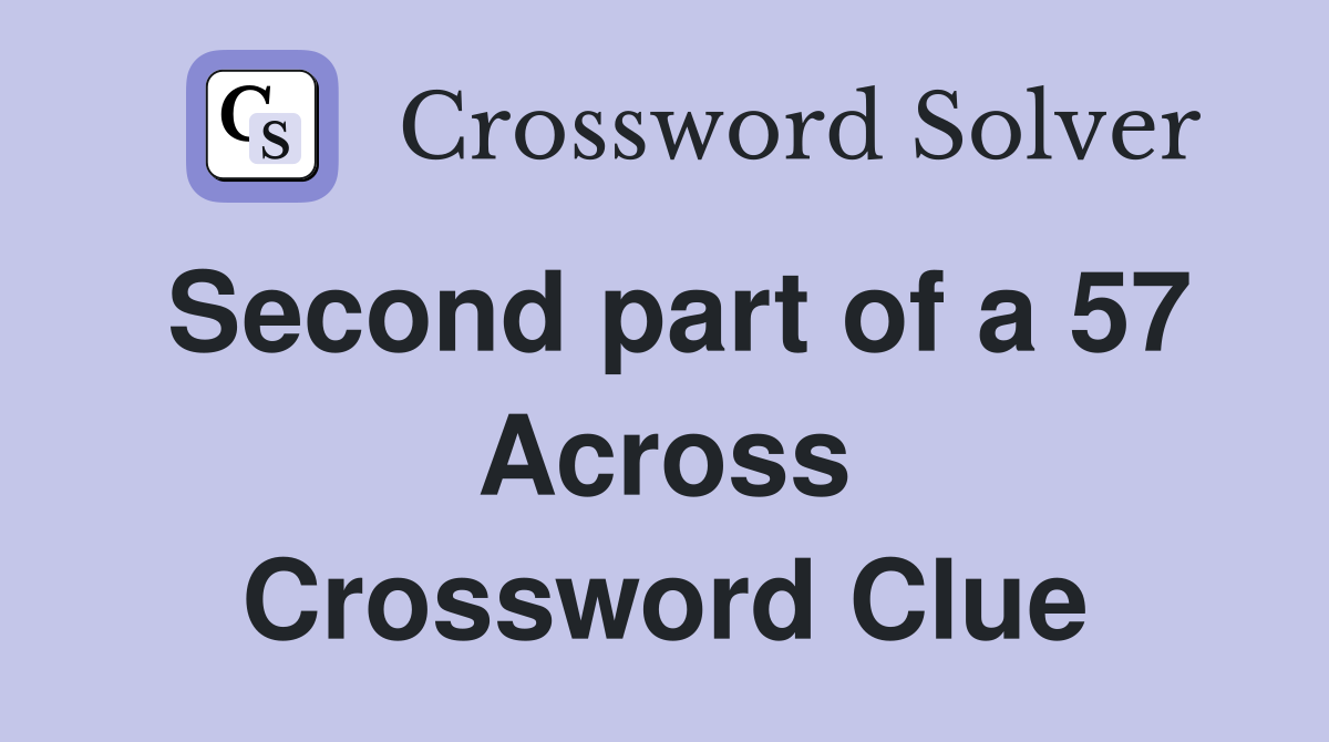 Second part of a 57 Across Crossword Clue