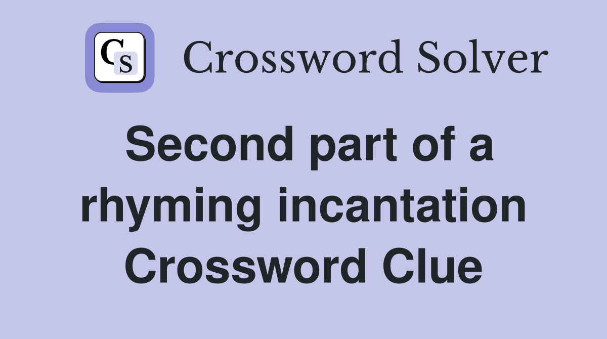 Second part of a rhyming incantation Crossword Clue