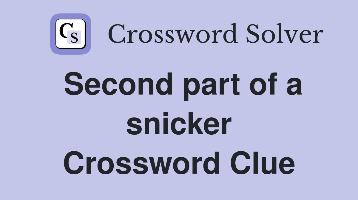 Second part of a snicker Crossword Clue