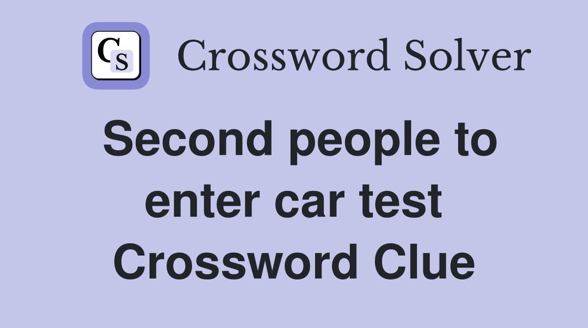 Second people to enter car test Crossword Clue