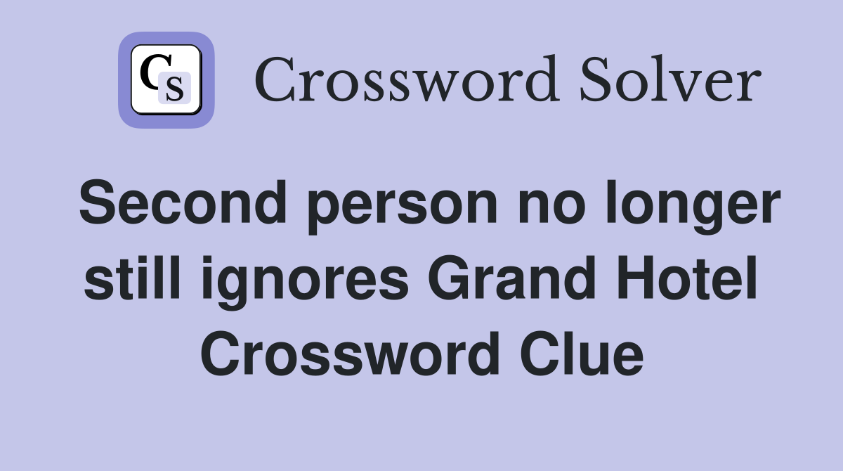 Second person no longer still ignores Grand Hotel Crossword Clue
