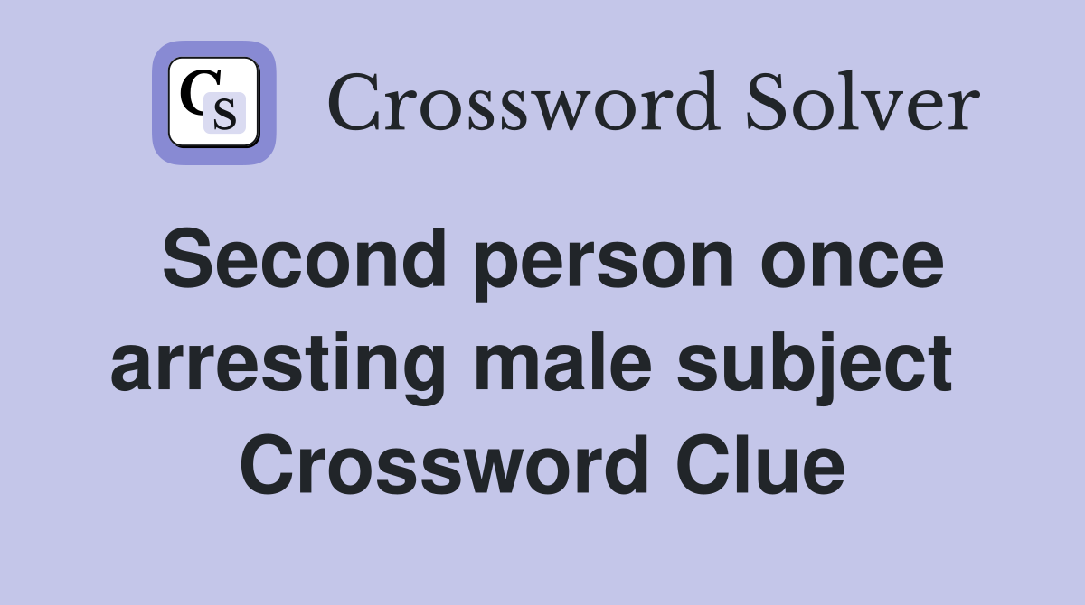Second person once arresting male subject  Crossword Clue