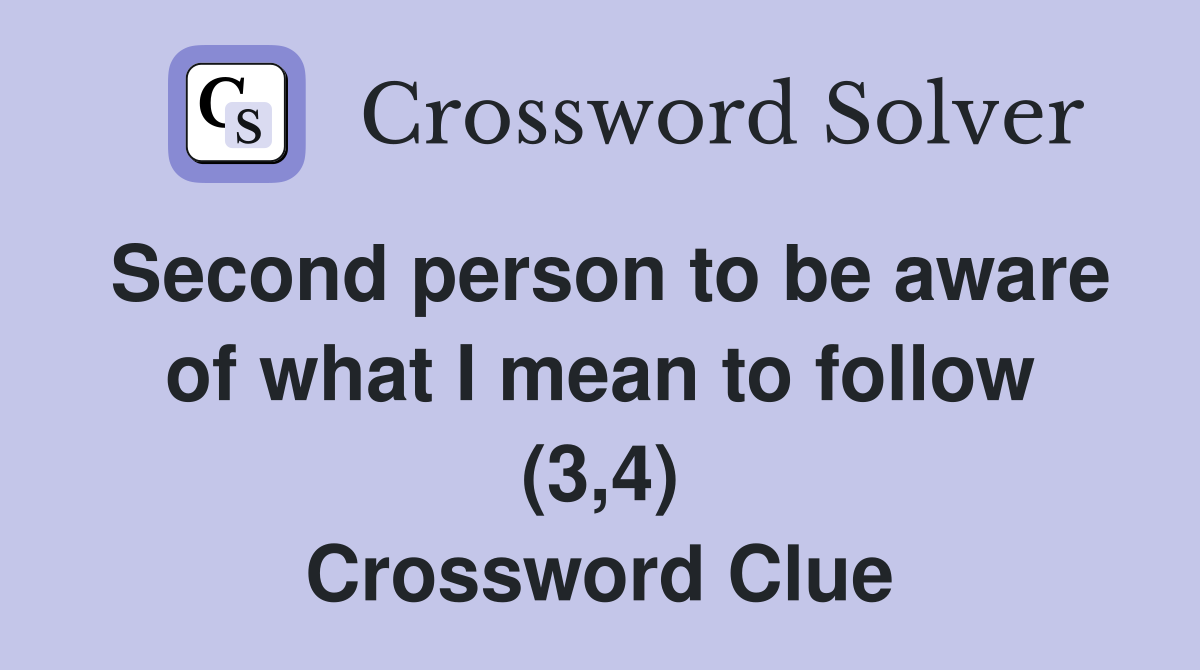 Second person to be aware of what I mean to follow (3,4) Crossword Clue
