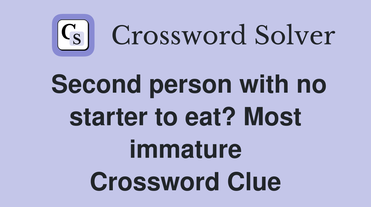 Second person with no starter to eat? Most immature Crossword Clue